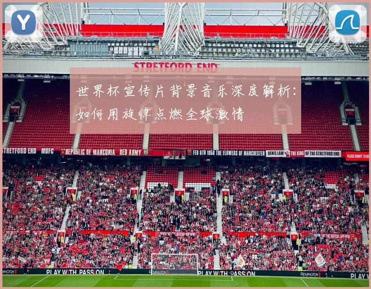 世界杯宣传片背景音乐深度解析：如何用旋律点燃全球激情