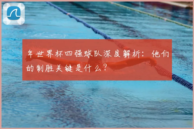 年世界杯四强球队深度解析：他们的制胜关键是什么？