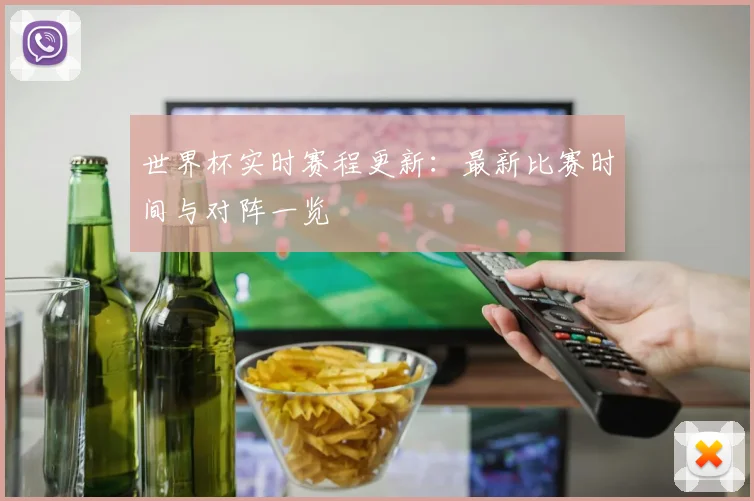 世界杯实时赛程更新：最新比赛时间与对阵一览