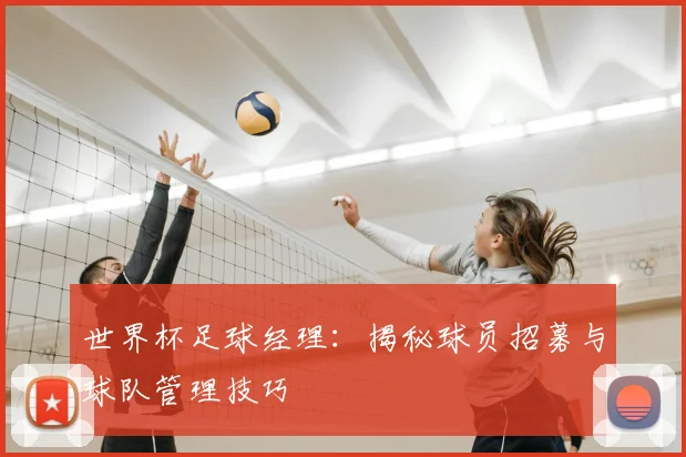 世界杯足球经理：揭秘球员招募与球队管理技巧