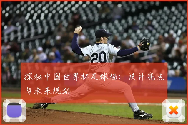 探秘中国世界杯足球场:设计亮点与未来规划