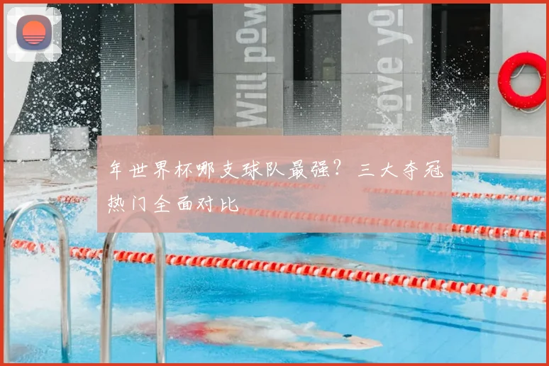 年世界杯哪支球队最强？三大夺冠热门全面对比