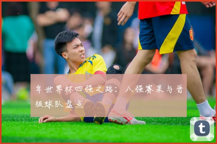 年世界杯四强之路：八强赛果与晋级球队盘点