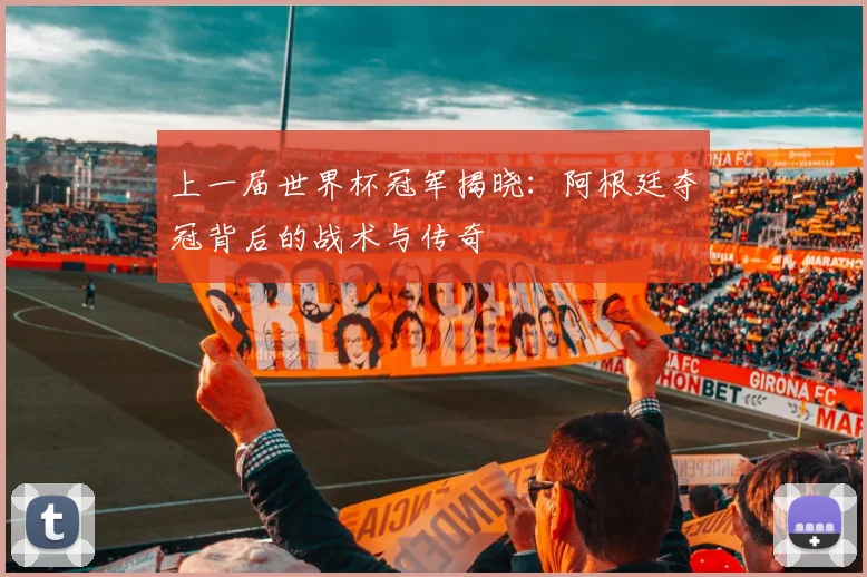 上一届世界杯冠军揭晓：阿根廷夺冠背后的战术与传奇