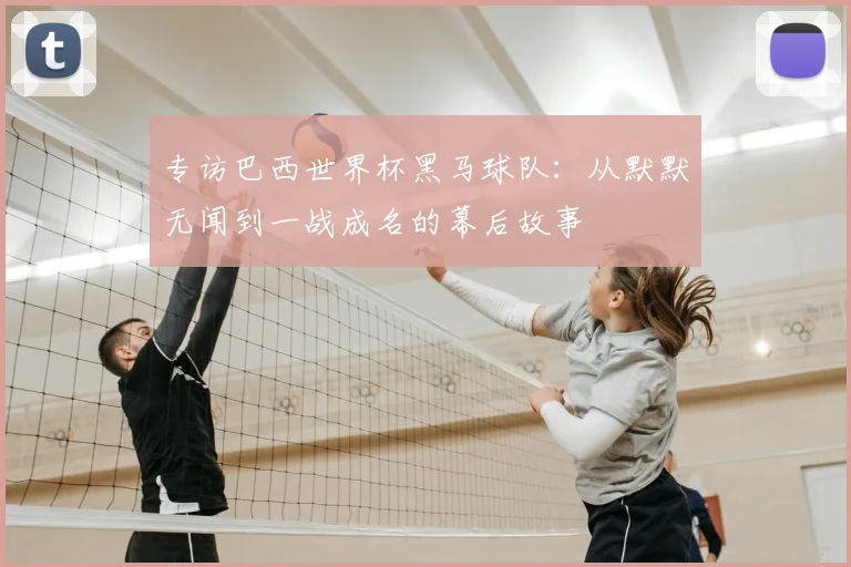 专访巴西世界杯黑马球队:从默默无闻到一战成名的幕后故事