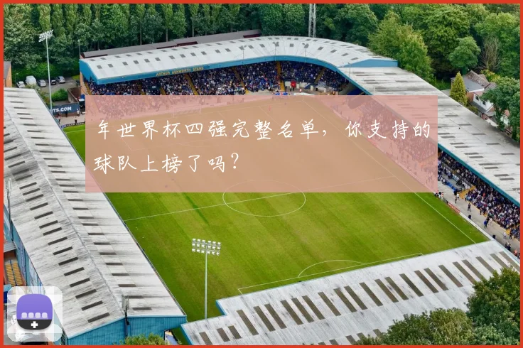 年世界杯四强完整名单，你支持的球队上榜了吗？