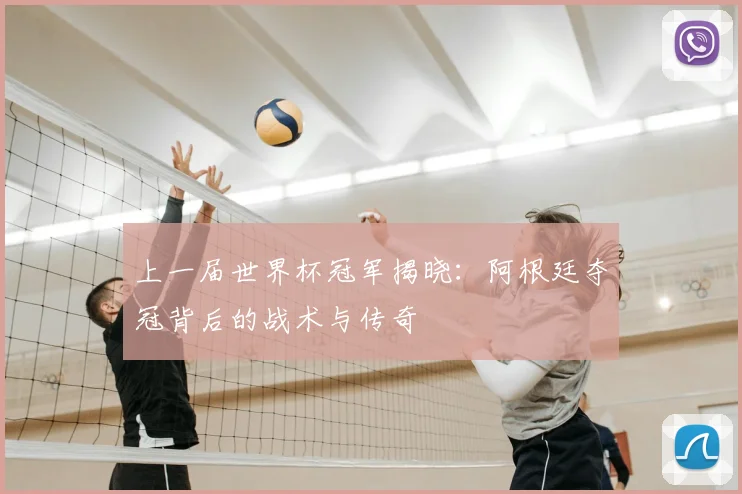 上一届世界杯冠军揭晓：阿根廷夺冠背后的战术与传奇